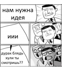 нам нужна идея иии дурак блядь хули ты смотришь??