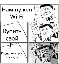 Нам нужен Wi-Fi Купить свой Подключиться к соседу