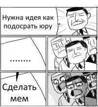 Нужна идея как подосрать юру ........ Сделать мем