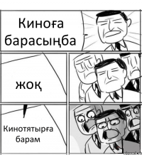 Киноға барасыңба жоқ Кинотятырға барам