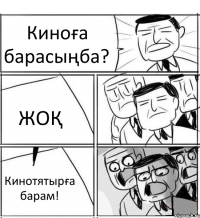 Киноға барасыңба? ЖОҚ Кинотятырға барам!