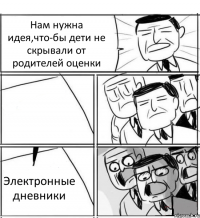 Нам нужна идея,что-бы дети не скрывали от родителей оценки  Электронные дневники