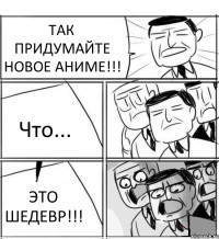 ТАК ПРИДУМАЙТЕ НОВОЕ АНИМЕ!!! Что... ЭТО ШЕДЕВР!!!