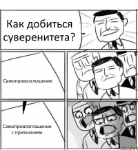 Как добиться суверенитета? Самопровозглошение Самопровозглашение с признанием