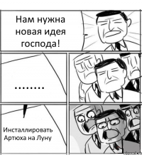 Нам нужна новая идея господа! ........ Инсталлировать Артюха на Луну