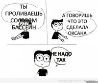 Ты проливаешь соседям бассейн А говоришь что это сделала Оксана не надо так