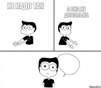 не надо так а она не довольна 