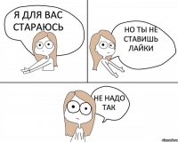 Я для вас стараюсь Но ты не ставишь лайки Не надо так