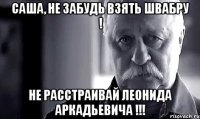 саша, не забудь взять швабру ! не расстраивай леонида аркадьевича !!!