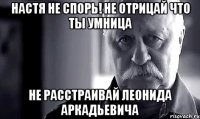 настя не спорь! не отрицай что ты умница не расстраивай леонида аркадьевича