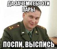 да зачем тебе эти пары поспи, выспись