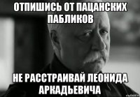 отпишись от пацанских пабликов не расстраивай леонида аркадьевича