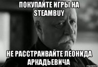 покупайте игры на steambuy не расстраивайте леонида аркадьевича