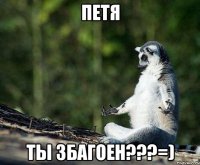 петя ты збагоен???=)