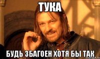 тука будь збагоен хотя бы так