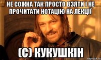 не сожна так просто взяти і не прочитати нотацію на лекції (с) кукушкін