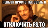 нельзя просто так взять и отключить fs.to