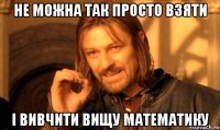 не можна так просто взяти і вивчити вищу математику