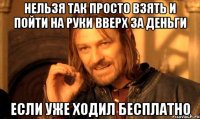 нельзя так просто взять и пойти на руки вверх за деньги если уже ходил бесплатно