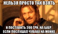 нельзя просто так взять и поставить 200 грн. на баер, если послушал чувака на мойке