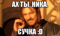 ах ты, ника, сучка :d