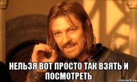  нельзя вот просто так взять и посмотреть