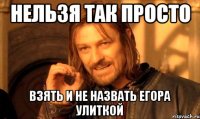 нельзя так просто взять и не назвать егора улиткой