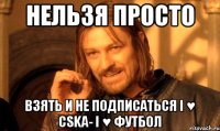 нельзя просто взять и не подписаться i ♥ cska- i ♥ футбол