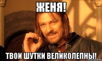 женя! твои шутки великолепны!