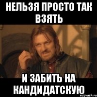 нельзя просто так взять и забить на кандидатскую