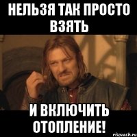 нельзя так просто взять и включить отопление!