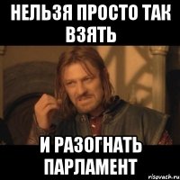 нельзя просто так взять и разогнать парламент