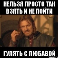 нельзя просто так взять и не пойти гулять с любавой