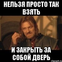 нельзя просто так взять и закрыть за собой дверь