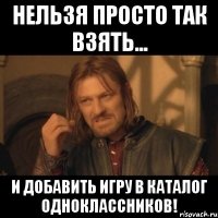 нельзя просто так взять... и добавить игру в каталог одноклассников!