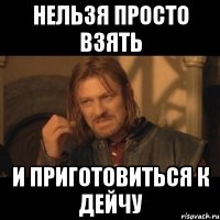 нельзя просто взять и приготовиться к дейчу