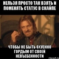 нельзя просто так взять и поменять статус в скайпе чтобы не быть охуенно гордым от своей невъебенности