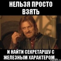 нельзя просто взять и найти секретаршу с железным характером...