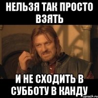 нельзя так просто взять и не сходить в субботу в канду