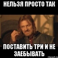 нельзя просто так поставить три и не заебывать