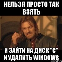 нельзя просто так взять и зайти на диск "с" и удалить windows