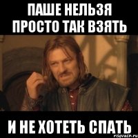 паше нельзя просто так взять и не хотеть спать