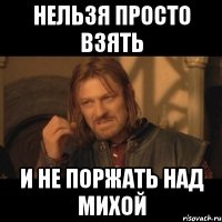 нельзя просто взять и не поржать над михой