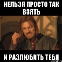 нельзя просто так взять и разлюбить тебя