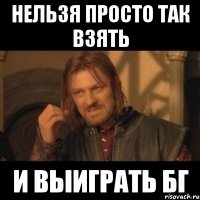 нельзя просто так взять и выиграть бг