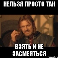 нельзя просто так взять и не засмеяться