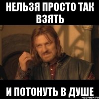 нельзя просто так взять и потонуть в душе