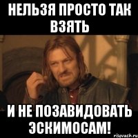 нельзя просто так взять и не позавидовать эскимосам!