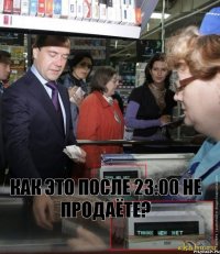 Как это после 23:00 не продаёте?