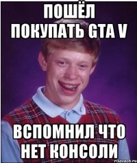 пошёл покупать gta v вспомнил что нет консоли